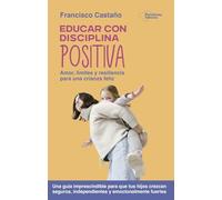 Educar con disciplina positiva: Amor, límites y resiliencia para una crianza feliz