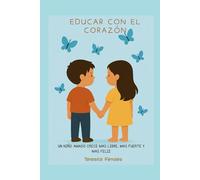 Educar con el corazon: un niño amado crece mas libre, mas fuerte y mas feliz