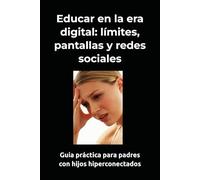 Educar en la era digital: límites, pantallas y redes sociales: Guía práctica para padres con hijos hiperconectados (Guía Familiar para Educación)