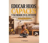 EDUCAR HIJOS CAPACES y no morir en el intento: Estrategias para desarrollar la motivación interna y los valores esenciales