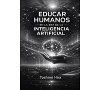 EDUCAR HUMANOS EN LA ERA DE LA INTELIGENCIA ARTIFICIAL: El modelo HIRA y el futuro del aprendizaje (Educacion)