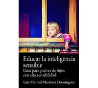 Educar La Inteligencia Sensible: Guia Para Padres De Hijos Con Alta Se