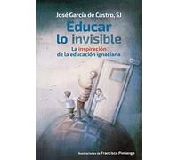 Educar Lo Invisible: La inspiración de la educación ignaciana: 22 (EDUCACION MENSAJERO, EDICIONES)