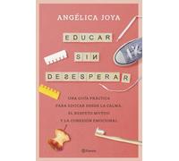 Educar sin desesperar: Una guía práctica para educar desde la calma, el respeto mutuo y la conexión emocional (No Ficción)