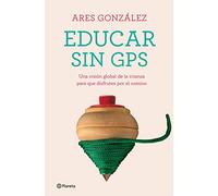 Educar sin GPS: Una visión global de la crianza para que disfrutes por el camino (No Ficción)