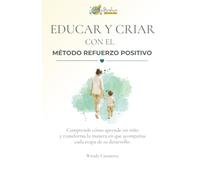 Educar y criar con refuerzo positivo: Comprende la conducta y el cerebro infantil para poner límites sin gritos, acompañar rabietas y gestionar las emociones