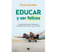 Educar y ser felices. Una guía práctica para disfrutar de la educación de los hijos y crecer con ellos. | Óscar González