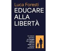Educare alla libertà: Un sistema operativo per famiglie che vogliono crescere adulti, non bambini obbedienti
