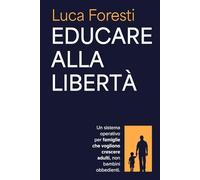 Educare alla libertà: Un sistema operativo per famiglie che vogliono crescere adulti, non bambini obbedienti