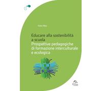 Educare alla sostenibilità a scuola. Prospettive pedagogiche di formazione interculturale e ecologica (Generare. Processi educativi e formativi nelle famiglie, nelle scuole e nelle comunità)