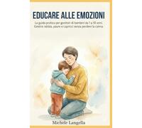 Educare alle emozioni: Guida pratica per genitori di bambini da 1 a 10...