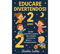 Educare Divertendosi - 2 anni -: Guida scientifico-pratica per crescere con amore, gioco e consapevolezza