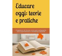 Educare oggi: teorie e pratiche: Competenze del docente, teorie psico-pedagogiche, stili di apprendimento e metodologie didattiche