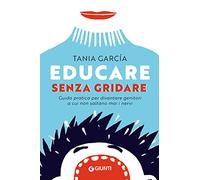 Educare senza gridare: Guida pratica per diventare genitori a cui non saltano mai i nervi (Parenting)