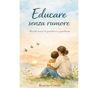 Educare senza rumore: Piccole storie di gentilezza quotidiana
