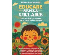 EDUCARE SENZA URLARE: Strumenti semplici per gestire 50 sfide quotidiane e 100 attività che aiutano il bambino a ritrovare la calma, sentirsi forte e costruire fiducia in sé stesso