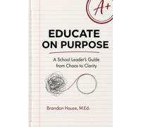 Educate on Purpose: A School Leader’s Guide from Chaos to Clarity