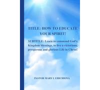 Educate Your Spirit To Live A Glorious, Prosperous, And Victorious Life In Christ