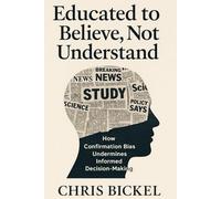 Educated to Believe, Not Understand: How Confirmation Bias Undermines Informed Decision-Making