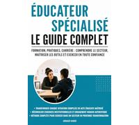 Éducateur spécialisé : Le guide complet: Formation, pratiques, carrière : comprendre le secteur, maîtriser les outils et exercer en toute confiance