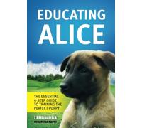 Educating Alice: The Essential 4-Step Guide To Training The Perfect Puppy
