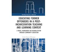 Educating Former Offenders in a Post-incarceration Teaching and Learning Context: A Novel Framework for Rehabilitation through Community Education (Routledge Research in Education)