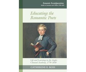 Educating the Romantic Poets: Life and Learning in the Anglo-Classical Academy, 1770-1850: 17 (Romantic Reconfigurations: Studies in Literature and Culture 1780-1850, 17)
