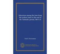 Education among the Jews from the earliest times to the end of the Talmudic period, 500 A.D
