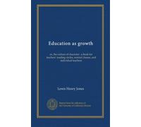 Education as growth: or, the culture of character : a book for teachers' reading circles, normal classes, and individual teachers