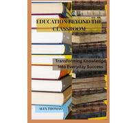 EDUCATION BEYOND THE CLASSROOM: TRANSFORMING KNOWLEDGE INTO EVERYDAY SUCCESS