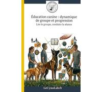 Éducation canine : dynamique de groupe et progression: Lire le groupe, conduire la séance (Cynologie - Comprendre pour agir)