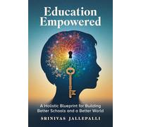 Education Empowered: A Holistic Blueprint for Building Better Schools and a Better World