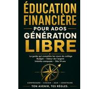 ÉDUCATION FINANCIÈRE POUR ADOS - GÉNÉRATION LIBRE: Le guide qui complète les cours du collège : budget, valeur de l’argent et intérêts composés dès 14 ans