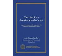 Education for a changing world of work: report prepared at the request of the President of the United States