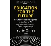 Education for the Future: How to Develop Intelligence in the Age of AI: Why Tests and Knowledge Are No Longer Enough (The Intelligence of Time)
