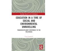 Education in a Time of Social and Environmental Unravelling: Transdisciplinary Responses to the Polycrisis (Routledge Research in the Anthropocene)