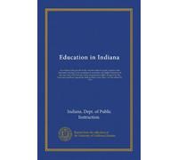 Education in Indiana: An outline of the growth of the common school system, together with statements relating to the condition of secondary and higher ... for the Louisiana purchase exposition,...