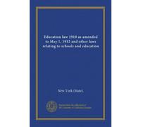 Education law 1910 as amended to May 1, 1912 and other laws relating to schools and education