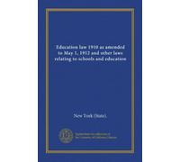Education law 1910 as amended to May 1, 1912 and other laws relating to schools and education