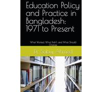 Education Policy and Practice in Bangladesh: 1971 to Present: What Worked, What Didn't, and What Should Change