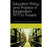 Education Policy and Practice in Bangladesh: 1971 to Present: What Worked, What Didn't, and What Should Change