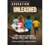 Education Unleashed: People and Ideas Changing How we Teach, Learn, and Lead