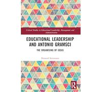 Educational Leadership and Antonio Gramsci: The Organising of Ideas (Critical Studies in Educational Leadership, Management and Administration)