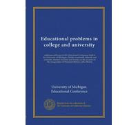 Educational problems in college and university: addresses delivered at the Educational Conference held at the University of Michigan, October ... inauguration of President Marion LeRoy Burton