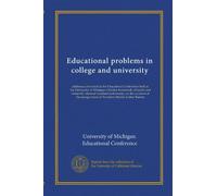 Educational problems in college and university: addresses delivered at the Educational Conference held at the University of Michigan, October ... inauguration of President Marion LeRoy Burton
