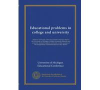 Educational problems in college and university: addresses delivered at the Educational Conference held at the University of Michigan, October ... inauguration of President Marion LeRoy Burton
