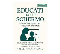 EDUCATO DALLO SCHERMO: Guida per Genitori nell'Era Digitale. Educazione Digitale Bambini e Come Proteggerli da Tablet e Smartphone