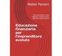 Educazione finanziaria per l’imprenditore evoluto: Come governare cassa, capitale e crescita senza dipendere dalle banche