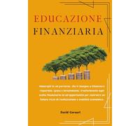 EDUCAZIONE FINANZIARIA: Risparmio Intelligente e Investimenti Sicuri. Strategie pratiche per creare Indipendenza Economica, pianificare il futuro e ottenere maggiore sicurezza economica