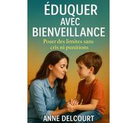 Éduquer avec Bienveillance : Poser des limites sans cris ni punitions: Le guide pratique pour une parentalité positive au quotidien